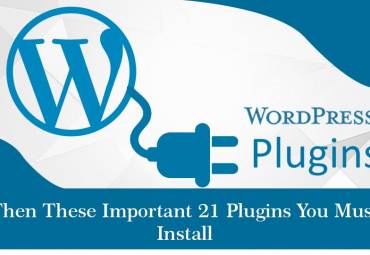 If You Have WordPress Website, Then These Important 21 Plugins You Must Install
